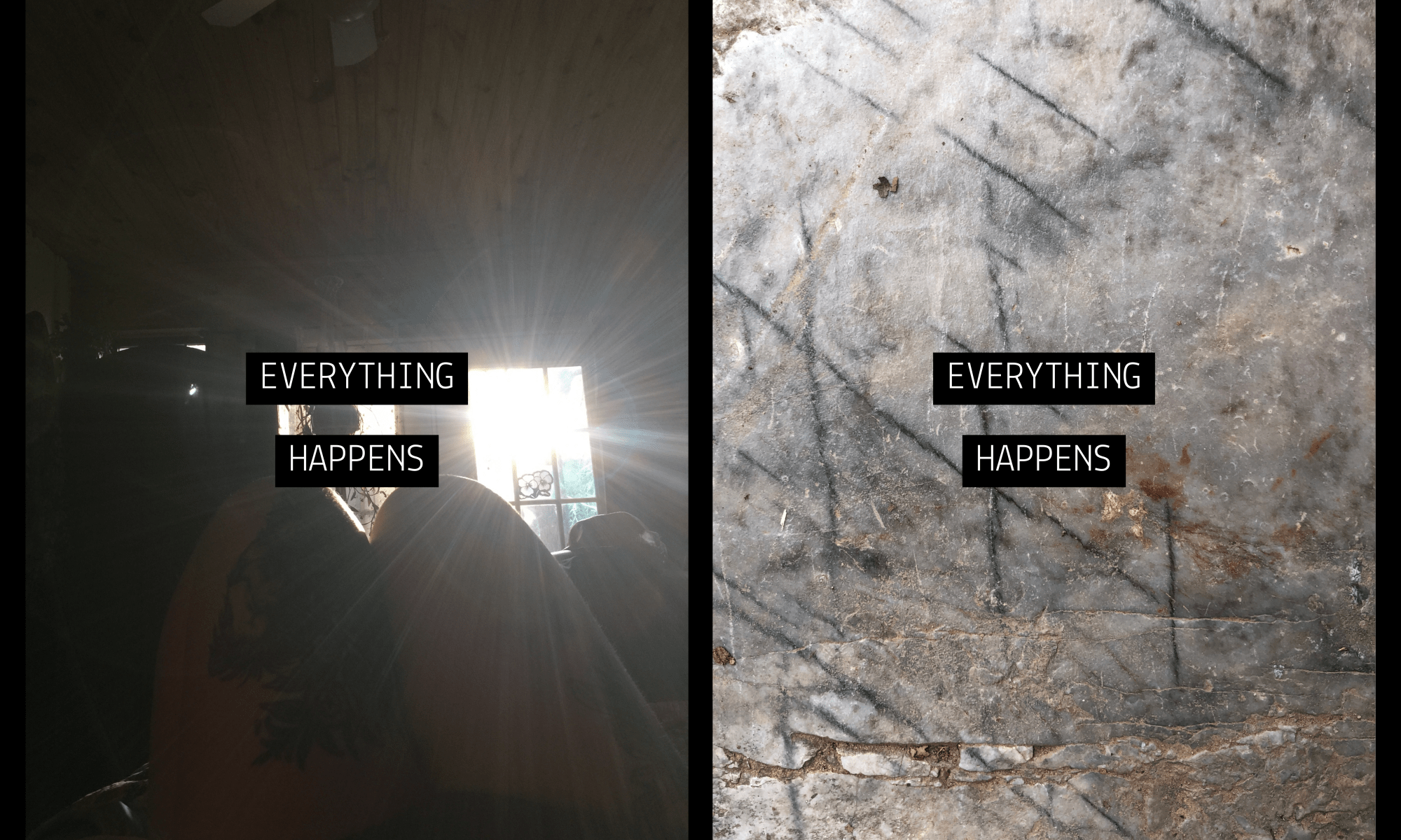 a dark room which is being washed out from the sun coming directly in through double doors at the center of the image. in the darkness you can see two legs at the bottom of the frame, one of which has a large tattoo. in the center a text of white on black block reads “EVERYTHING HAPPENS” gray stone slab with bits of brown and weathered marks has curious black markings on it which look like the letter X. in the center a text of white on black block reads “EVERYTHING HAPPENS”