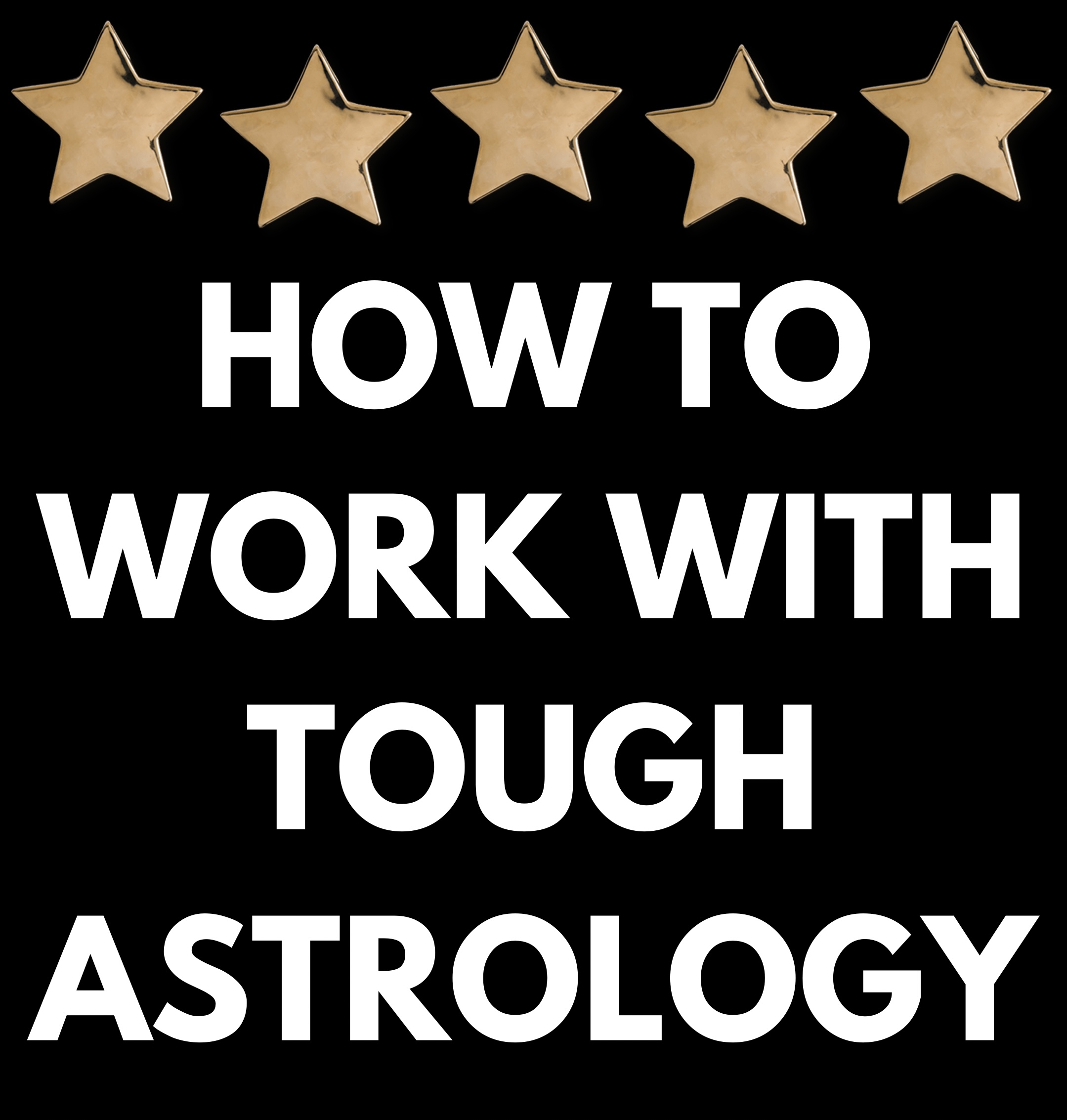 White text on black background says “HOW TO WORK WITH TOUGH ASTROLOGY” there are five gold stars across the top. 