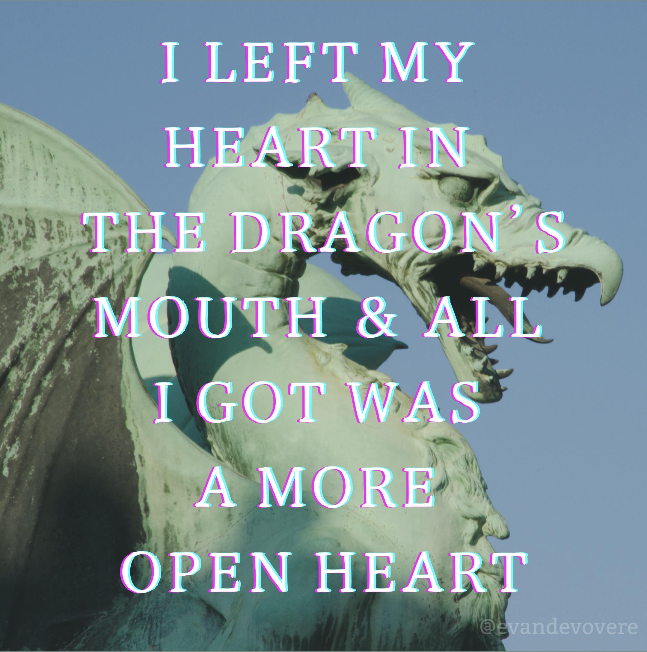 Statue of a light green dragon with its mouth open in a roar. Text over the dragon reads: “I LEFT MY HEART IN THE DRAGON’S MOUTH AND ALL I GOT WAS A MORE OPEN HEART”